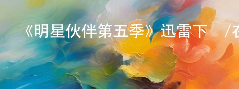 曾道霞的動漫綜藝大全,《明星伙伴第五季》迅雷下載/在線觀看-都市情感-美劇天堂
